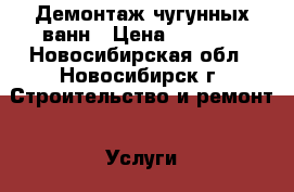 Демонтаж чугунных ванн › Цена ­ 3 000 - Новосибирская обл., Новосибирск г. Строительство и ремонт » Услуги   